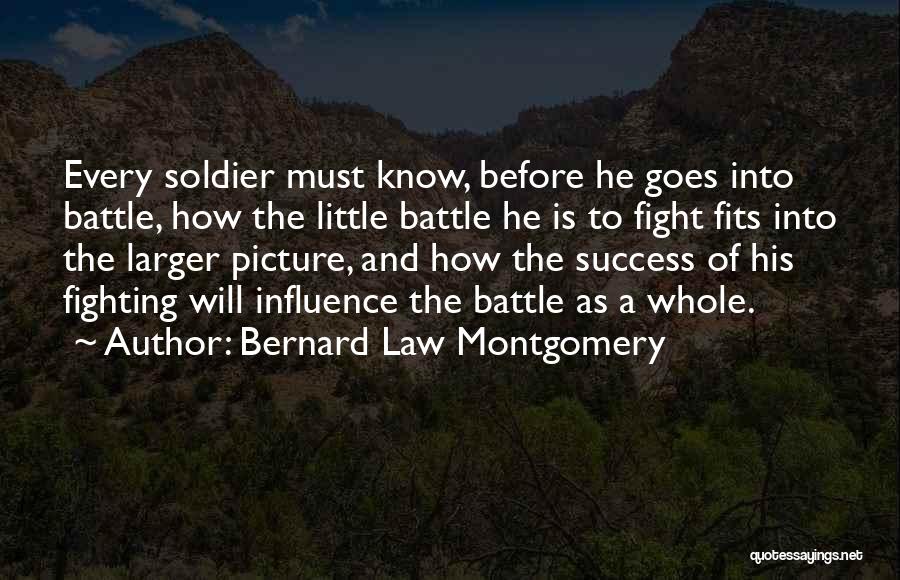 Bernard Law Montgomery Quotes: Every Soldier Must Know, Before He Goes Into Battle, How The Little Battle He Is To Fight Fits Into The