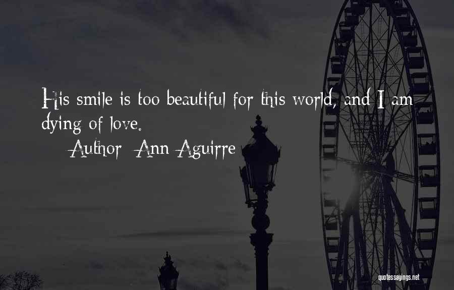 Ann Aguirre Quotes: His Smile Is Too Beautiful For This World, And I Am Dying Of Love.