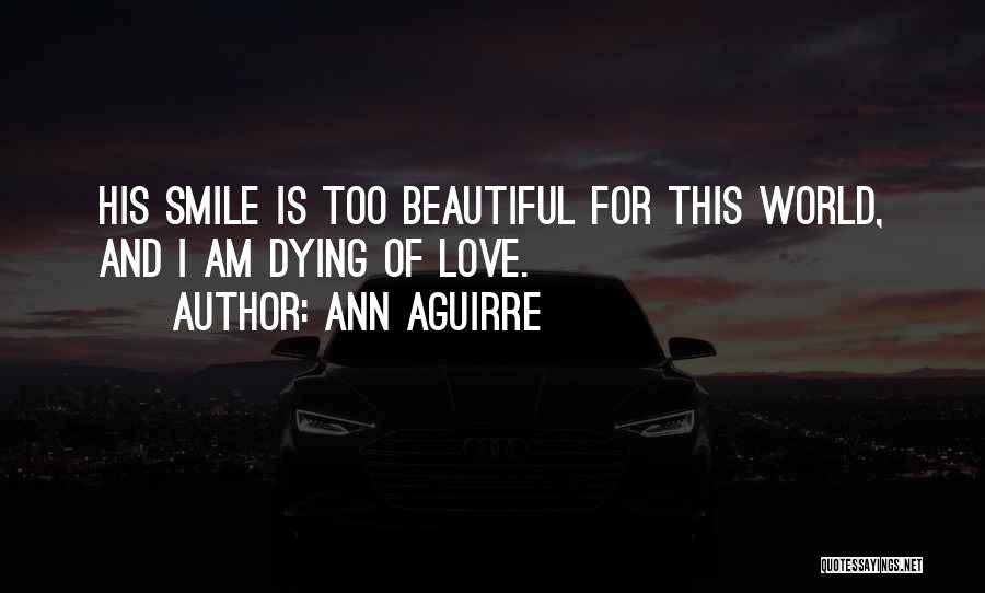 Ann Aguirre Quotes: His Smile Is Too Beautiful For This World, And I Am Dying Of Love.