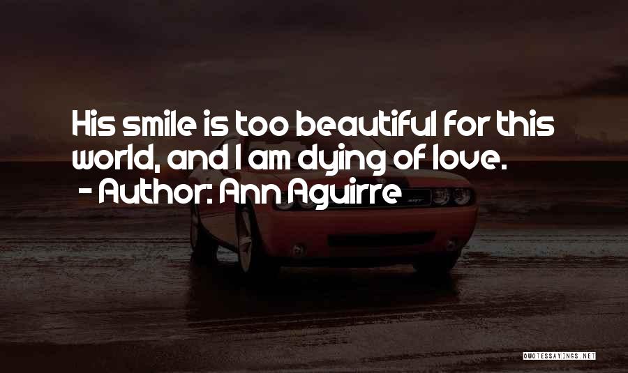 Ann Aguirre Quotes: His Smile Is Too Beautiful For This World, And I Am Dying Of Love.