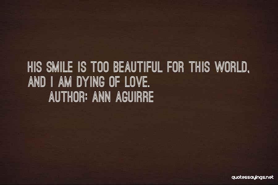 Ann Aguirre Quotes: His Smile Is Too Beautiful For This World, And I Am Dying Of Love.