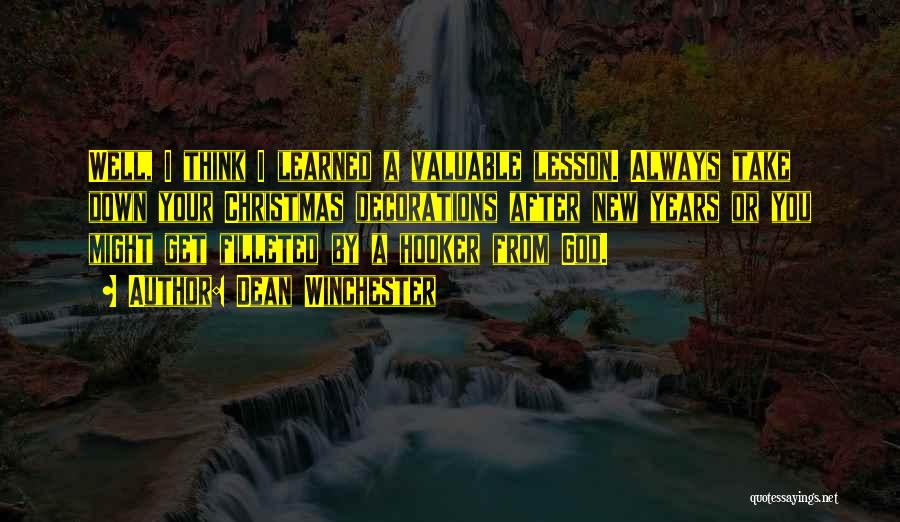 Dean Winchester Quotes: Well, I Think I Learned A Valuable Lesson. Always Take Down Your Christmas Decorations After New Years Or You Might
