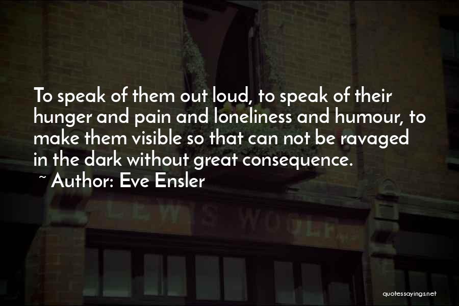 Eve Ensler Quotes: To Speak Of Them Out Loud, To Speak Of Their Hunger And Pain And Loneliness And Humour, To Make Them
