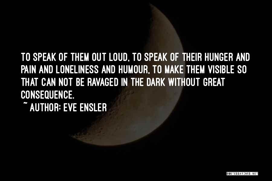 Eve Ensler Quotes: To Speak Of Them Out Loud, To Speak Of Their Hunger And Pain And Loneliness And Humour, To Make Them