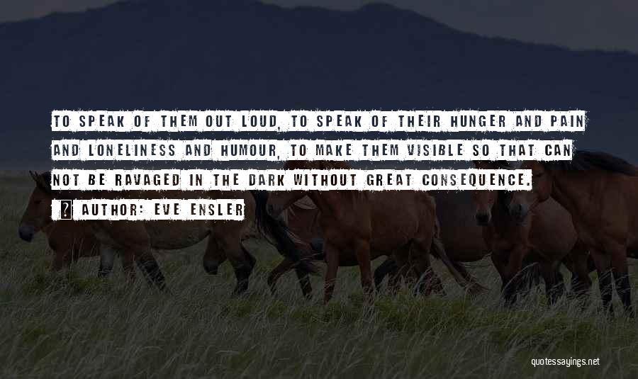 Eve Ensler Quotes: To Speak Of Them Out Loud, To Speak Of Their Hunger And Pain And Loneliness And Humour, To Make Them
