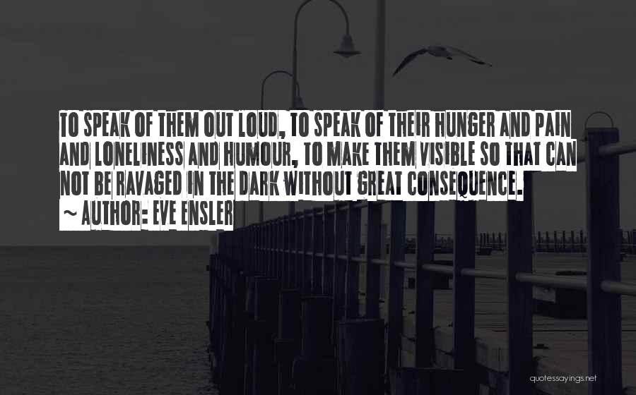 Eve Ensler Quotes: To Speak Of Them Out Loud, To Speak Of Their Hunger And Pain And Loneliness And Humour, To Make Them