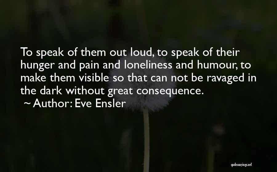 Eve Ensler Quotes: To Speak Of Them Out Loud, To Speak Of Their Hunger And Pain And Loneliness And Humour, To Make Them