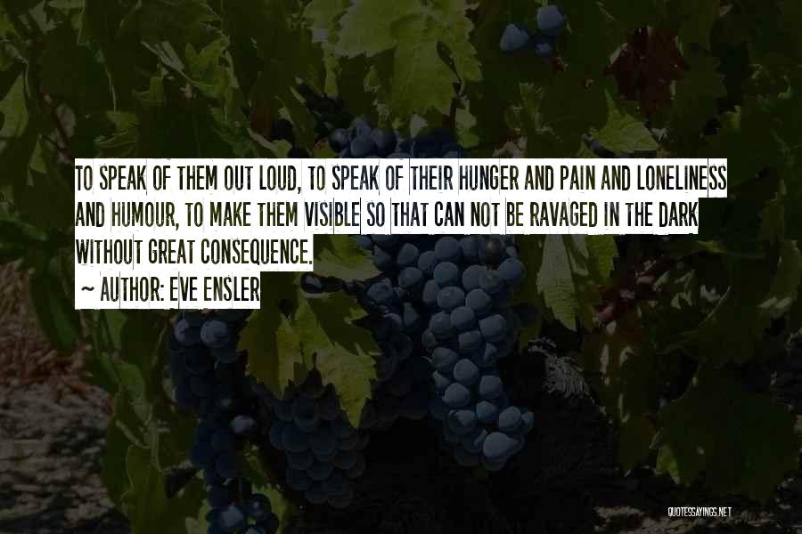 Eve Ensler Quotes: To Speak Of Them Out Loud, To Speak Of Their Hunger And Pain And Loneliness And Humour, To Make Them