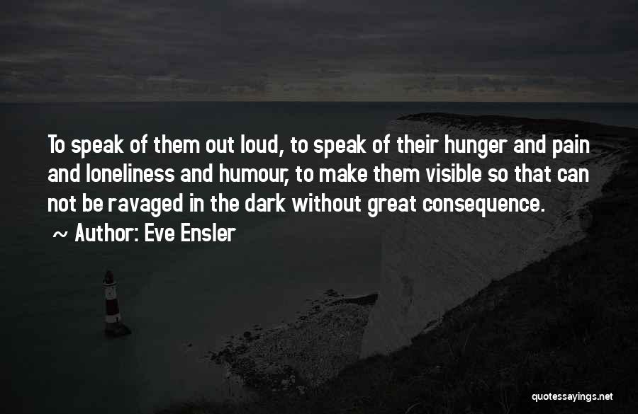 Eve Ensler Quotes: To Speak Of Them Out Loud, To Speak Of Their Hunger And Pain And Loneliness And Humour, To Make Them
