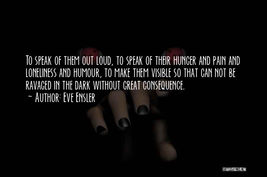 Eve Ensler Quotes: To Speak Of Them Out Loud, To Speak Of Their Hunger And Pain And Loneliness And Humour, To Make Them