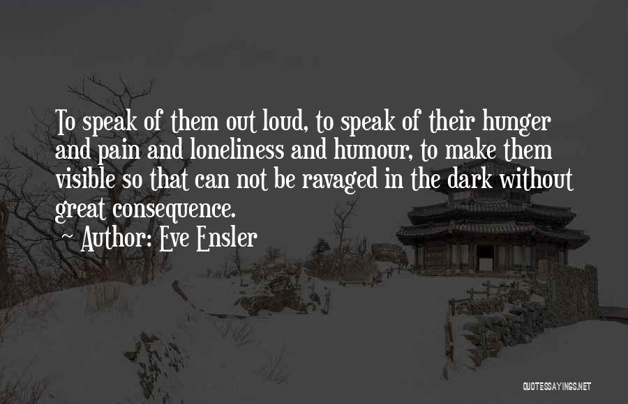 Eve Ensler Quotes: To Speak Of Them Out Loud, To Speak Of Their Hunger And Pain And Loneliness And Humour, To Make Them