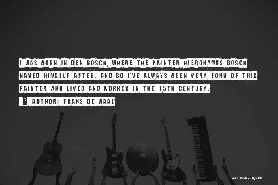 Frans De Waal Quotes: I Was Born In Den Bosch, Where The Painter Hieronymus Bosch Named Himself After. And So I've Always Been Very