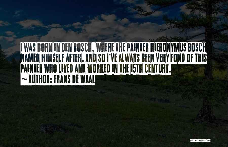 Frans De Waal Quotes: I Was Born In Den Bosch, Where The Painter Hieronymus Bosch Named Himself After. And So I've Always Been Very