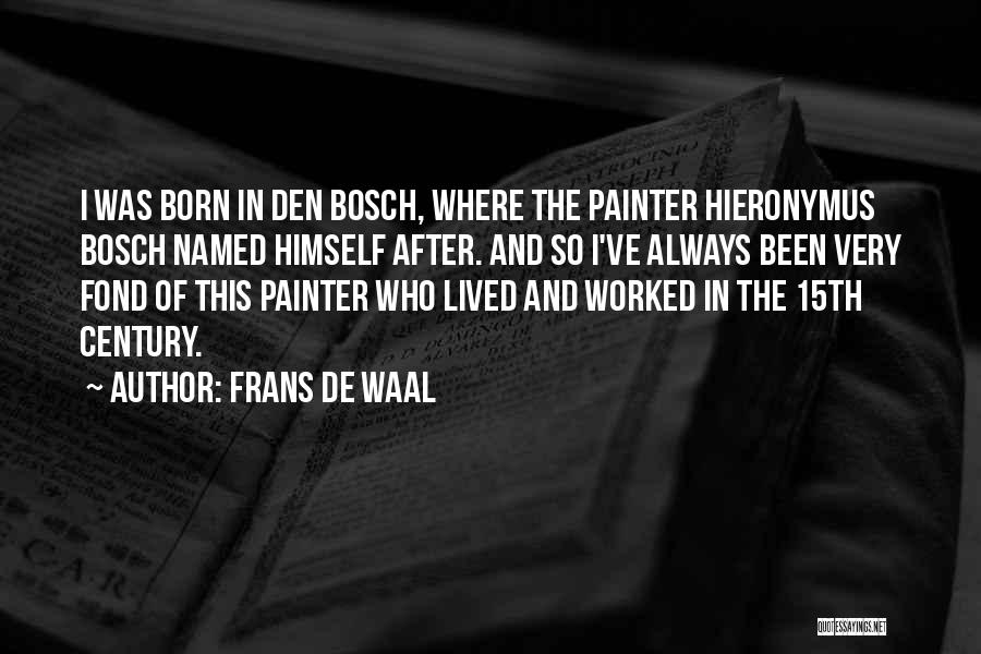 Frans De Waal Quotes: I Was Born In Den Bosch, Where The Painter Hieronymus Bosch Named Himself After. And So I've Always Been Very