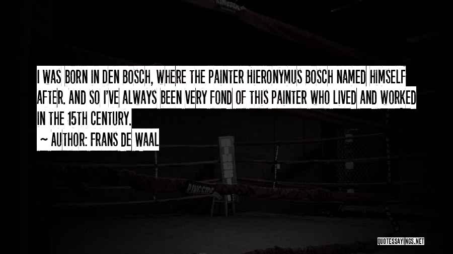 Frans De Waal Quotes: I Was Born In Den Bosch, Where The Painter Hieronymus Bosch Named Himself After. And So I've Always Been Very