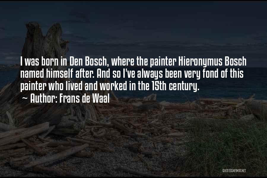 Frans De Waal Quotes: I Was Born In Den Bosch, Where The Painter Hieronymus Bosch Named Himself After. And So I've Always Been Very