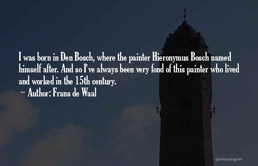 Frans De Waal Quotes: I Was Born In Den Bosch, Where The Painter Hieronymus Bosch Named Himself After. And So I've Always Been Very