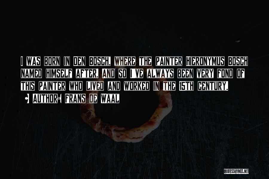Frans De Waal Quotes: I Was Born In Den Bosch, Where The Painter Hieronymus Bosch Named Himself After. And So I've Always Been Very
