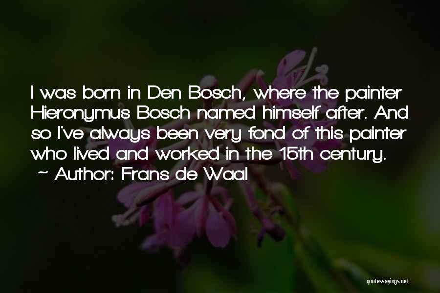 Frans De Waal Quotes: I Was Born In Den Bosch, Where The Painter Hieronymus Bosch Named Himself After. And So I've Always Been Very