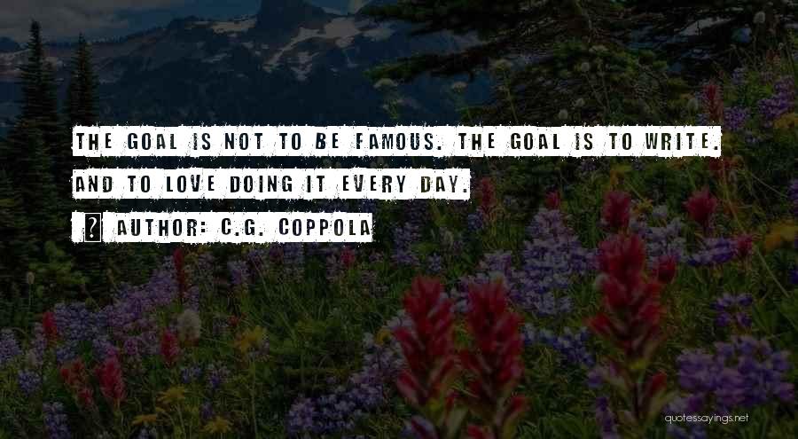 C.G. Coppola Quotes: The Goal Is Not To Be Famous. The Goal Is To Write. And To Love Doing It Every Day.