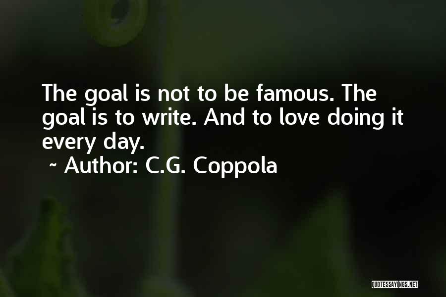 C.G. Coppola Quotes: The Goal Is Not To Be Famous. The Goal Is To Write. And To Love Doing It Every Day.