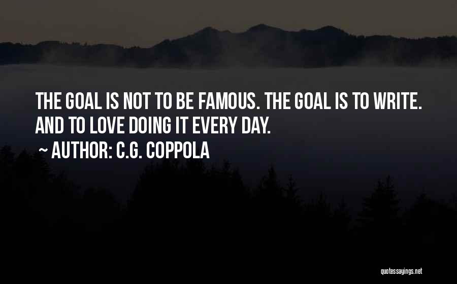 C.G. Coppola Quotes: The Goal Is Not To Be Famous. The Goal Is To Write. And To Love Doing It Every Day.