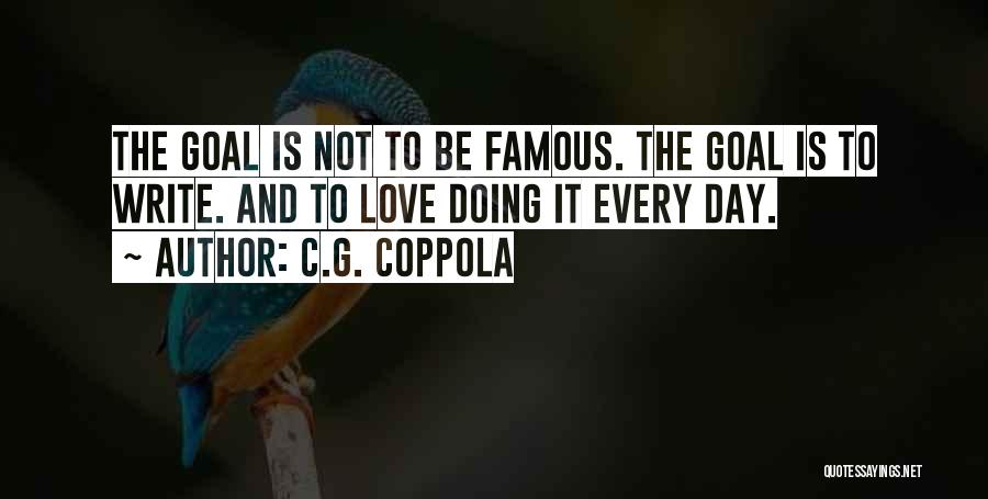 C.G. Coppola Quotes: The Goal Is Not To Be Famous. The Goal Is To Write. And To Love Doing It Every Day.