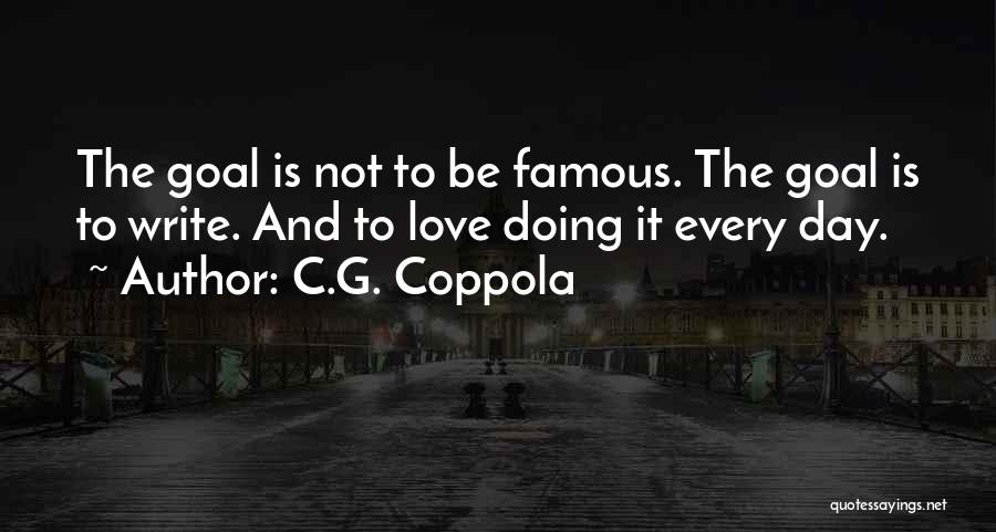 C.G. Coppola Quotes: The Goal Is Not To Be Famous. The Goal Is To Write. And To Love Doing It Every Day.