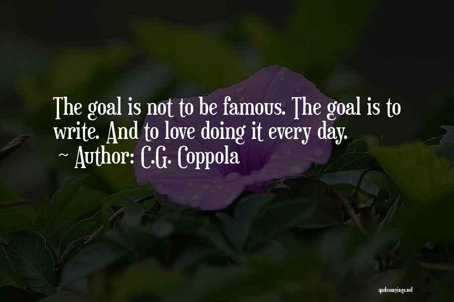 C.G. Coppola Quotes: The Goal Is Not To Be Famous. The Goal Is To Write. And To Love Doing It Every Day.