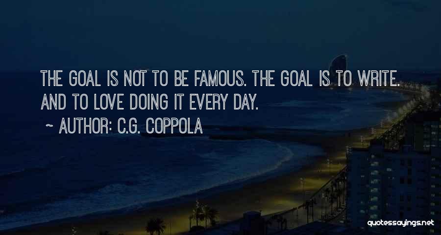 C.G. Coppola Quotes: The Goal Is Not To Be Famous. The Goal Is To Write. And To Love Doing It Every Day.