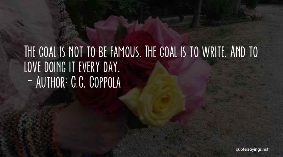 C.G. Coppola Quotes: The Goal Is Not To Be Famous. The Goal Is To Write. And To Love Doing It Every Day.