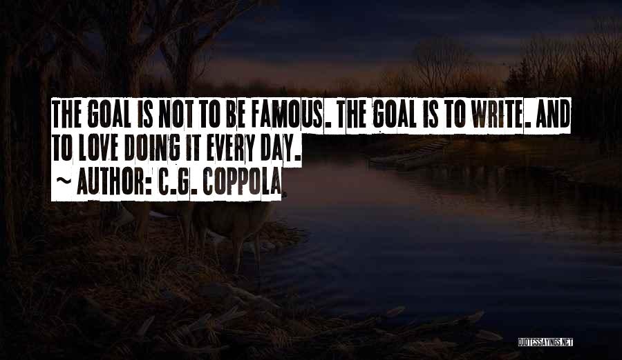 C.G. Coppola Quotes: The Goal Is Not To Be Famous. The Goal Is To Write. And To Love Doing It Every Day.