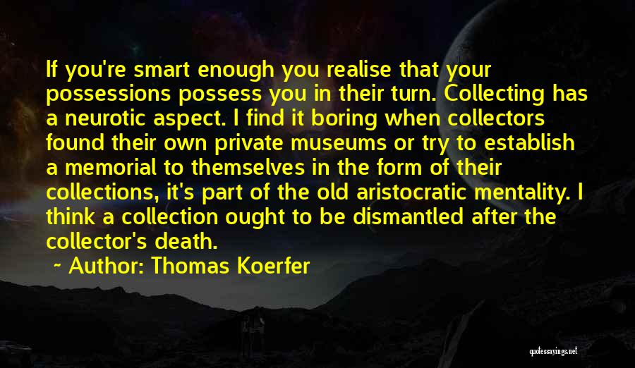 Thomas Koerfer Quotes: If You're Smart Enough You Realise That Your Possessions Possess You In Their Turn. Collecting Has A Neurotic Aspect. I