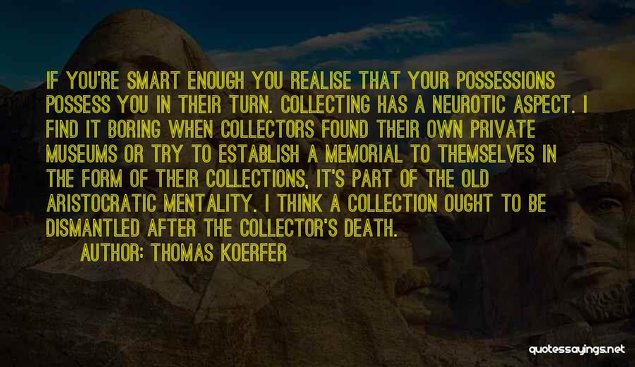 Thomas Koerfer Quotes: If You're Smart Enough You Realise That Your Possessions Possess You In Their Turn. Collecting Has A Neurotic Aspect. I