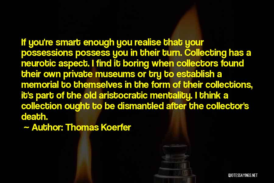 Thomas Koerfer Quotes: If You're Smart Enough You Realise That Your Possessions Possess You In Their Turn. Collecting Has A Neurotic Aspect. I