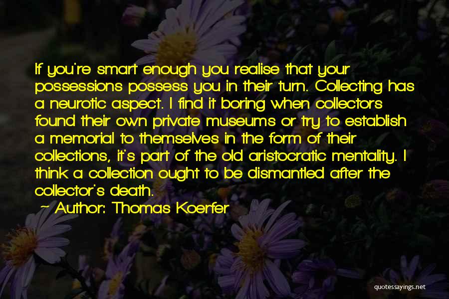 Thomas Koerfer Quotes: If You're Smart Enough You Realise That Your Possessions Possess You In Their Turn. Collecting Has A Neurotic Aspect. I