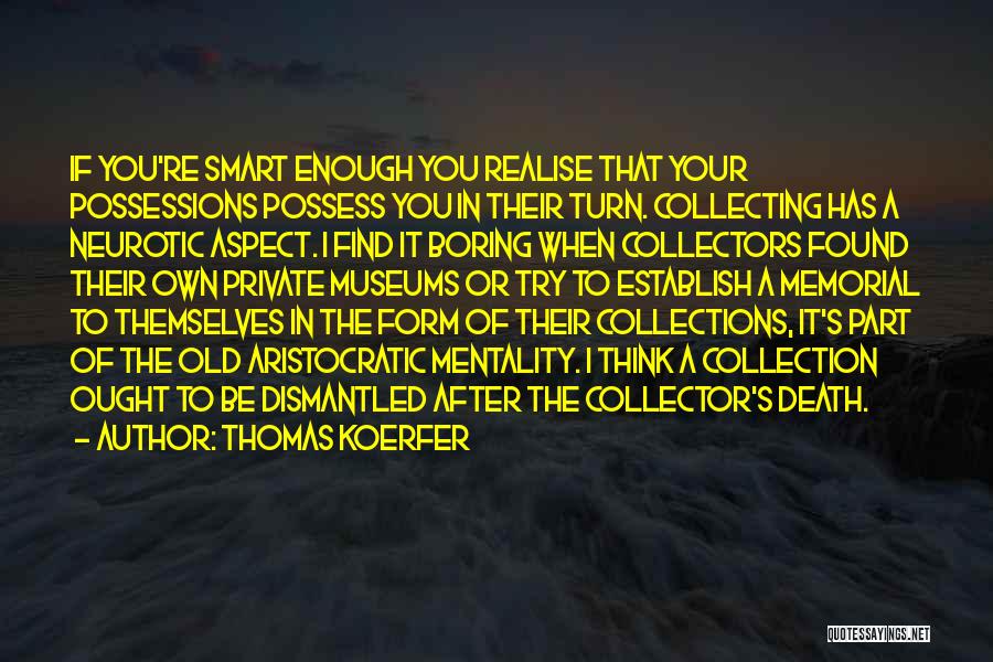 Thomas Koerfer Quotes: If You're Smart Enough You Realise That Your Possessions Possess You In Their Turn. Collecting Has A Neurotic Aspect. I