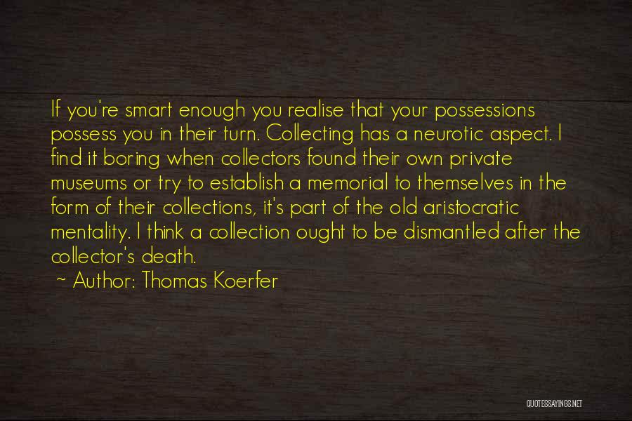 Thomas Koerfer Quotes: If You're Smart Enough You Realise That Your Possessions Possess You In Their Turn. Collecting Has A Neurotic Aspect. I