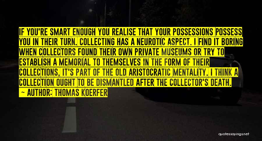 Thomas Koerfer Quotes: If You're Smart Enough You Realise That Your Possessions Possess You In Their Turn. Collecting Has A Neurotic Aspect. I