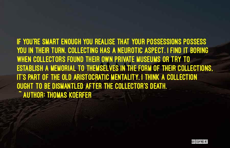 Thomas Koerfer Quotes: If You're Smart Enough You Realise That Your Possessions Possess You In Their Turn. Collecting Has A Neurotic Aspect. I