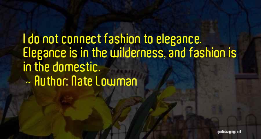 Nate Lowman Quotes: I Do Not Connect Fashion To Elegance. Elegance Is In The Wilderness, And Fashion Is In The Domestic.