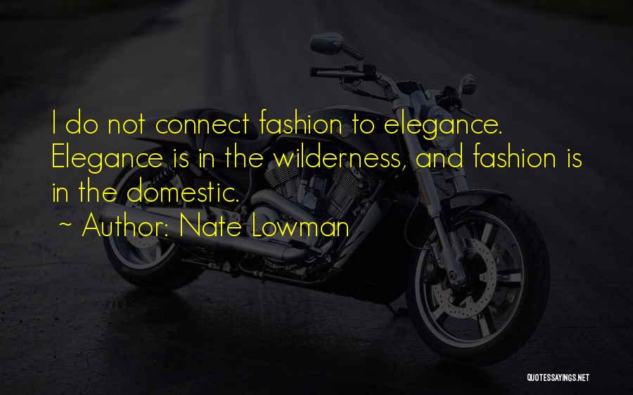 Nate Lowman Quotes: I Do Not Connect Fashion To Elegance. Elegance Is In The Wilderness, And Fashion Is In The Domestic.