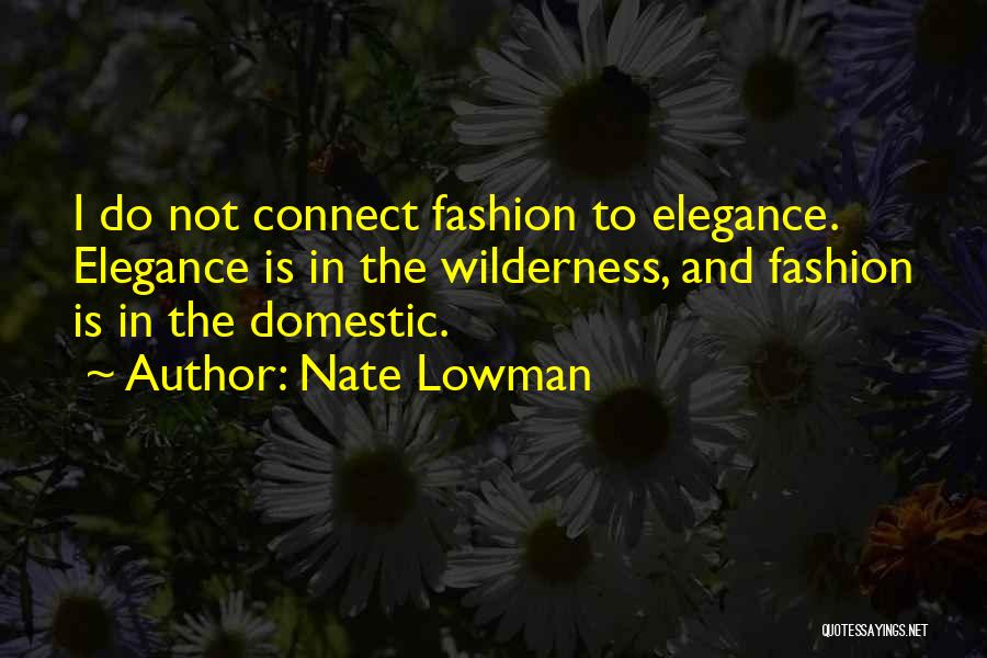 Nate Lowman Quotes: I Do Not Connect Fashion To Elegance. Elegance Is In The Wilderness, And Fashion Is In The Domestic.