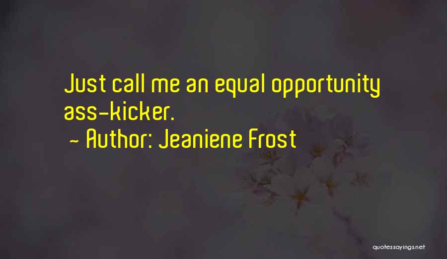 Jeaniene Frost Quotes: Just Call Me An Equal Opportunity Ass-kicker.