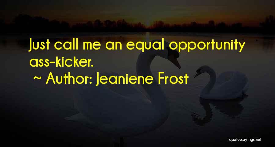 Jeaniene Frost Quotes: Just Call Me An Equal Opportunity Ass-kicker.