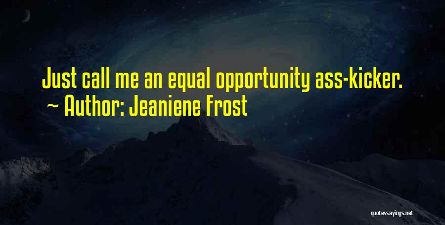 Jeaniene Frost Quotes: Just Call Me An Equal Opportunity Ass-kicker.
