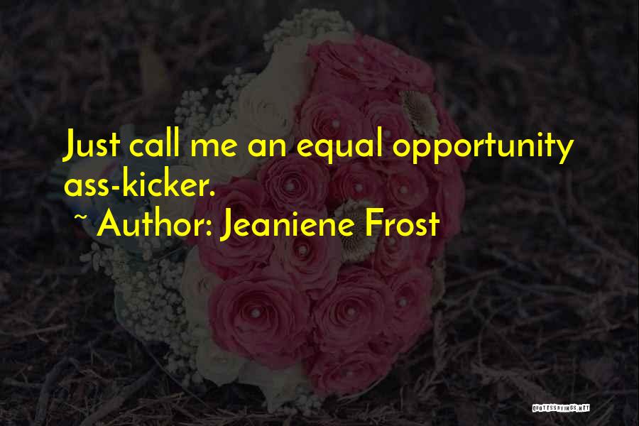 Jeaniene Frost Quotes: Just Call Me An Equal Opportunity Ass-kicker.