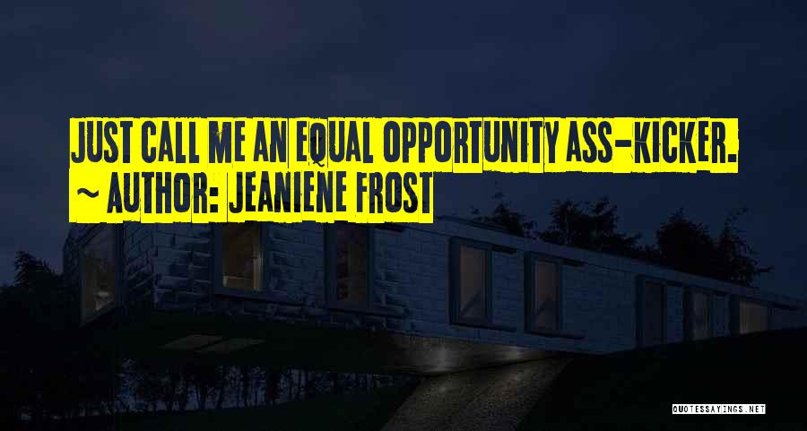 Jeaniene Frost Quotes: Just Call Me An Equal Opportunity Ass-kicker.