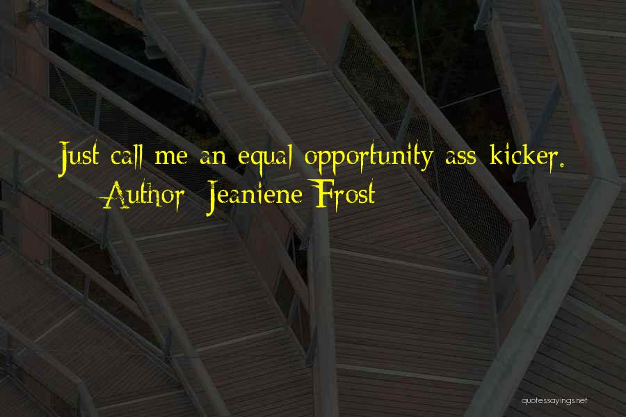 Jeaniene Frost Quotes: Just Call Me An Equal Opportunity Ass-kicker.