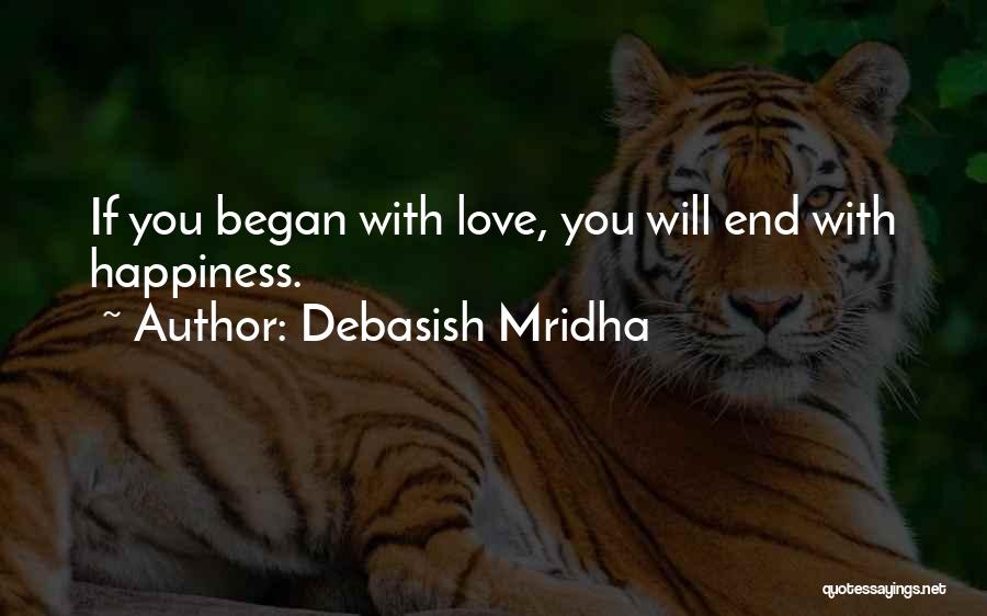 Debasish Mridha Quotes: If You Began With Love, You Will End With Happiness.